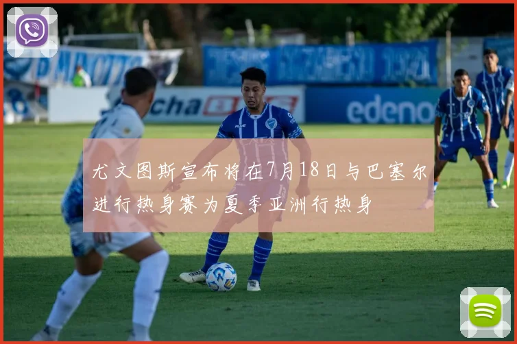 尤文图斯宣布将在7月18日与巴塞尔进行热身赛为夏季亚洲行热身