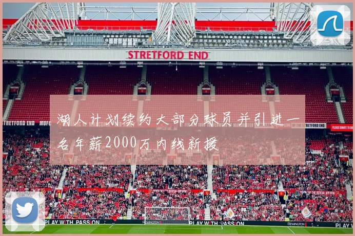 湖人计划续约大部分球员并引进一名年薪2000万内线新援