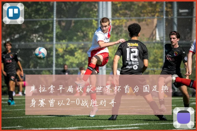 库拉索平局收获世界杯首分国足热身赛曾以2-0战胜对手