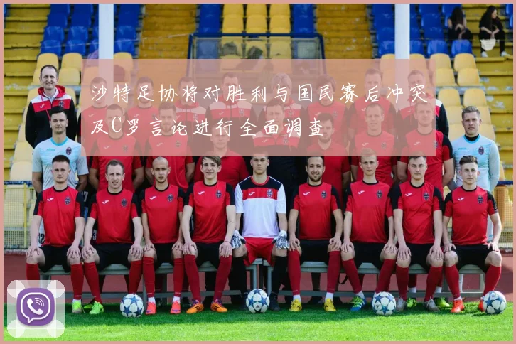 沙特足协将对胜利与国民赛后冲突及C罗言论进行全面调查