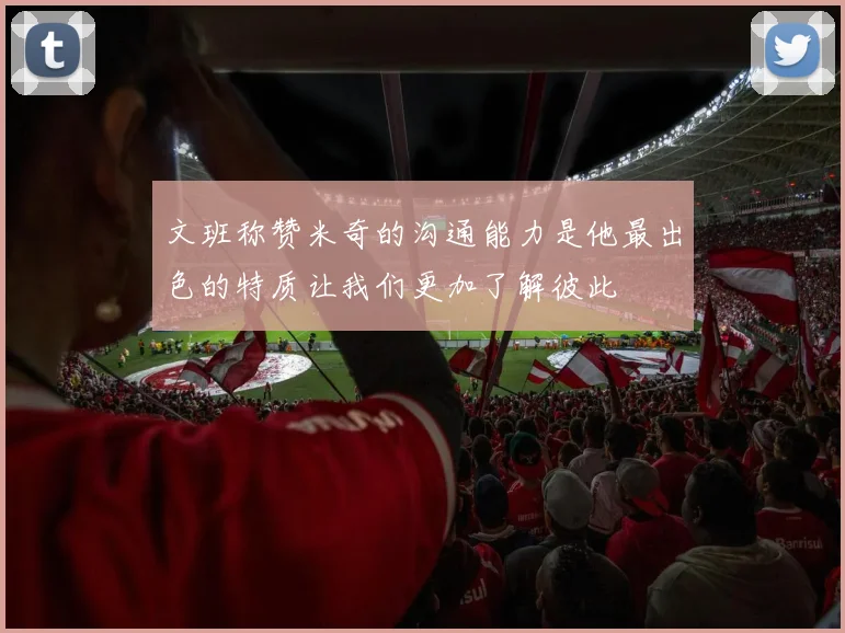 文班称赞米奇的沟通能力是他最出色的特质让我们更加了解彼此