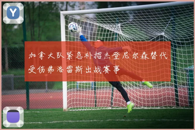 加拿大队紧急补招杰登尼尔森替代受伤弗洛雷斯出战赛事