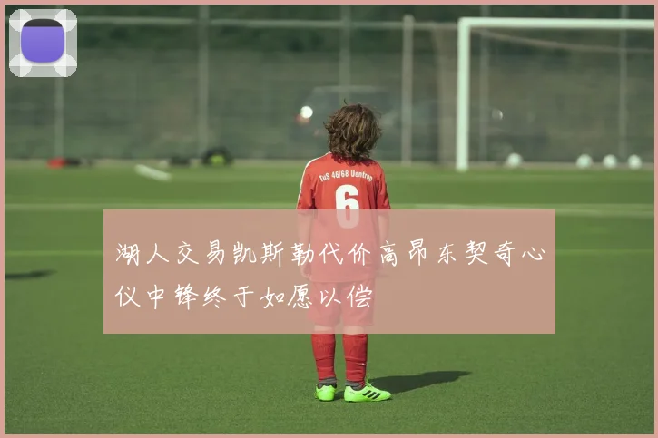 湖人交易凯斯勒代价高昂东契奇心仪中锋终于如愿以偿
