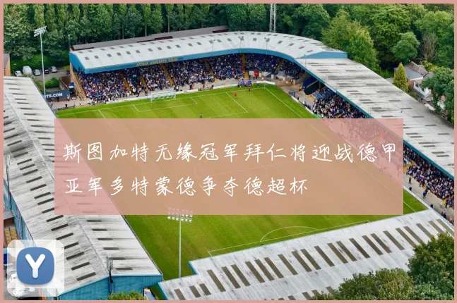 斯图加特无缘冠军拜仁将迎战德甲亚军多特蒙德争夺德超杯