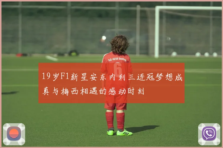 19岁F1新星安东内利三连冠梦想成真与梅西相遇的感动时刻