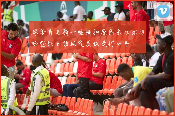 球爹直言骑士被横扫原因米切尔与哈登缺乏领袖气质仅是得分手