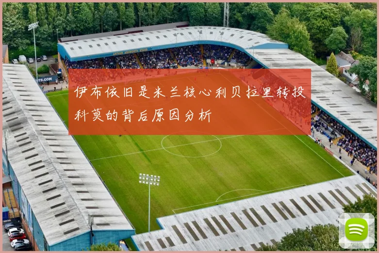 伊布依旧是米兰核心利贝拉里转投科莫的背后原因分析