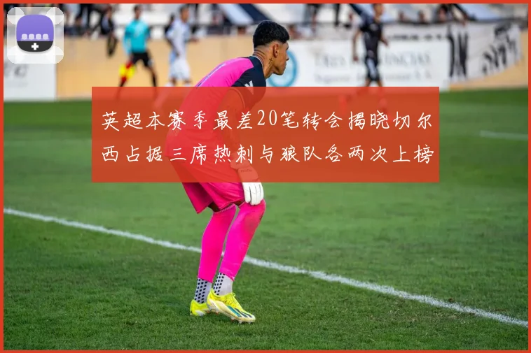 英超本赛季最差20笔转会揭晓切尔西占据三席热刺与狼队各两次上榜