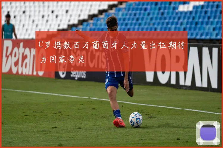 C罗携数百万葡萄牙人力量出征期待为国家争光